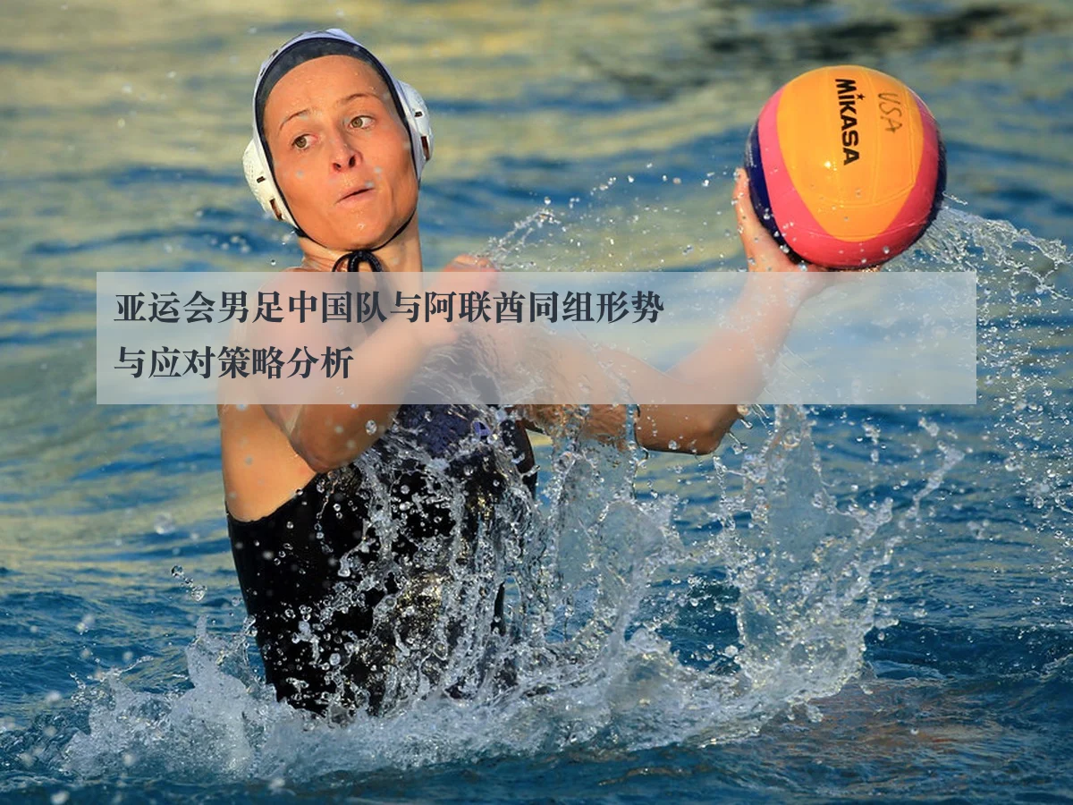 亚运会男足中国队与阿联酋同组形势与应对策略分析