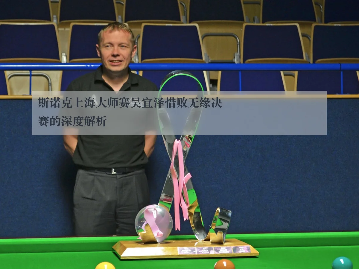 斯诺克上海大师赛吴宜泽惜败无缘决赛的深度解析